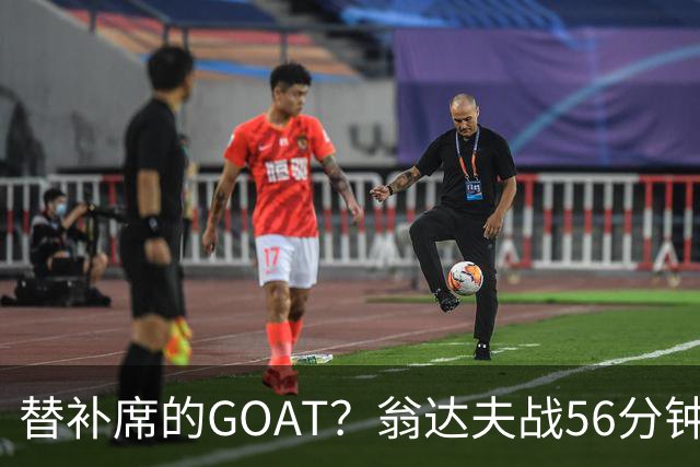 替补席的GOAT？翁达夫战56分钟3球2助 每11分钟参与1球